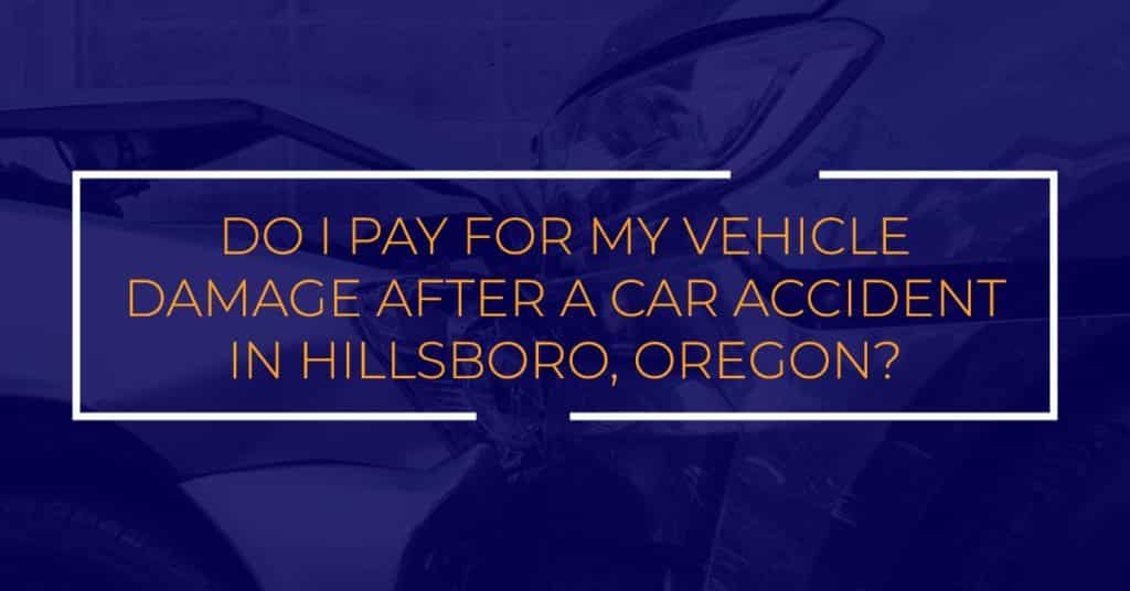 Do I Pay For My Vehicle Damage After a Car Accident in Hillsboro, Oregon?