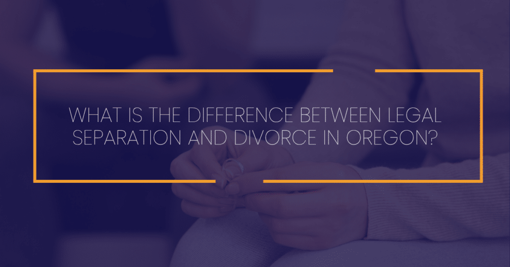 What Is the Difference Between Legal Separation and Divorce in Oregon?